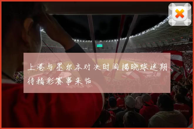 上港与墨尔本对决时间揭晓球迷期待精彩赛事来临