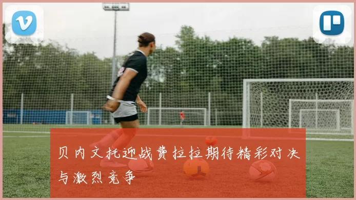 贝内文托迎战费拉拉期待精彩对决与激烈竞争