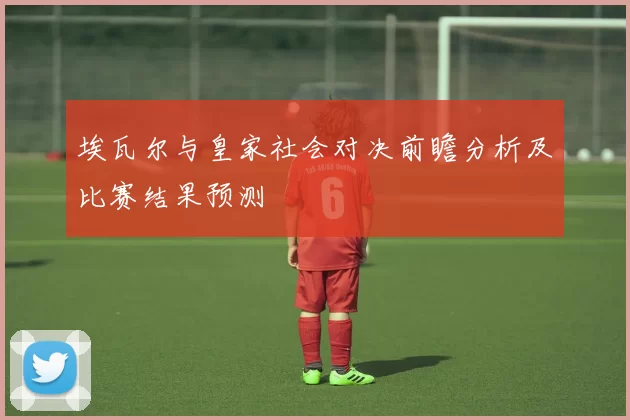埃瓦尔与皇家社会对决前瞻分析及比赛结果预测