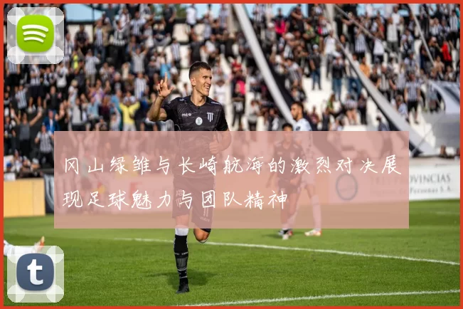 冈山绿雏与长崎航海的激烈对决展现足球魅力与团队精神