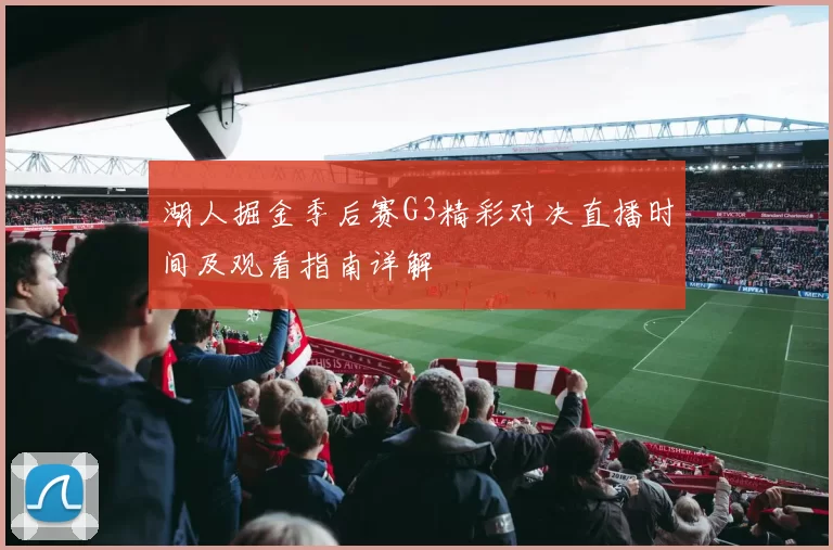 湖人掘金季后赛G3精彩对决直播时间及观看指南详解