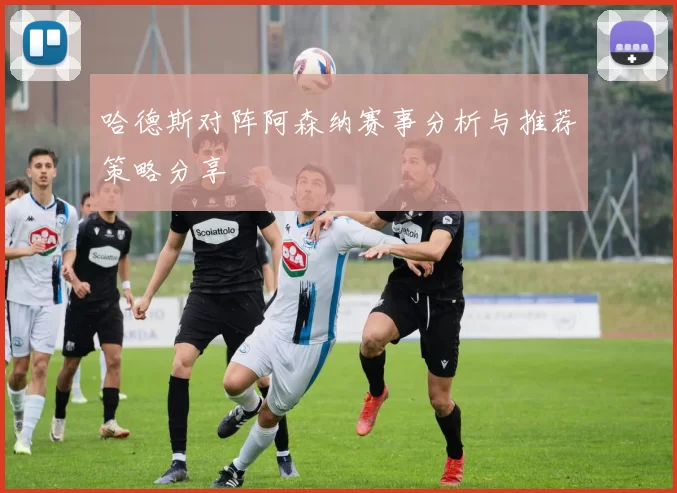 哈德斯对阵阿森纳赛事分析与推荐策略分享